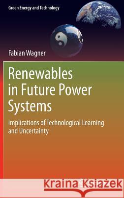 Renewables in Future Power Systems: Implications of Technological Learning and Uncertainty Wagner, Fabian 9783319057798 Springer