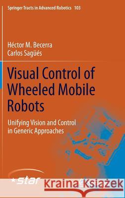 Visual Control of Wheeled Mobile Robots: Unifying Vision and Control in Generic Approaches Becerra, Héctor M. 9783319057828 Springer