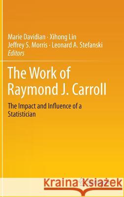 The Work of Raymond J. Carroll: The Impact and Influence of a Statistician Davidian, Marie 9783319058009 Springer