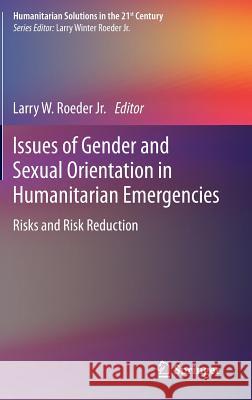 Issues of Gender and Sexual Orientation in Humanitarian Emergencies: Risks and Risk Reduction Roeder, Larry W. 9783319058818 Springer