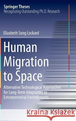 Human Migration to Space: Alternative Technological Approaches for Long-Term Adaptation to Extraterrestrial Environments Lockard, Elizabeth Song 9783319059297 Springer