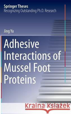 Adhesive Interactions of Mussel Foot Proteins Jing Yu 9783319060309