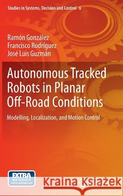 Autonomous Tracked Robots in Planar Off-Road Conditions: Modelling, Localization, and Motion Control González, Ramón 9783319060378