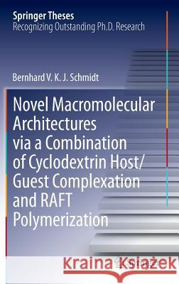 Novel Macromolecular Architectures Via a Combination of Cyclodextrin Host/Guest Complexation and Raft Polymerization Schmidt, Bernhard V. K. J. 9783319060767 Springer