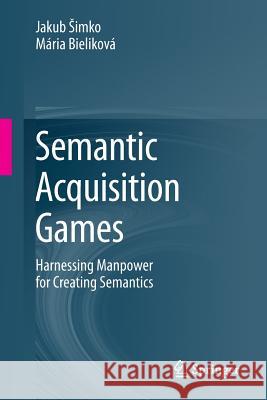 Semantic Acquisition Games: Harnessing Manpower for Creating Semantics Simko, Jakub 9783319061146 Springer