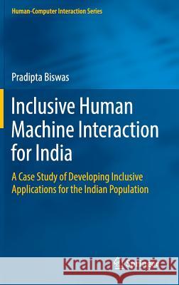 Inclusive Human Machine Interaction for India: A Case Study of Developing Inclusive Applications for the Indian Population Biswas, Pradipta 9783319061658
