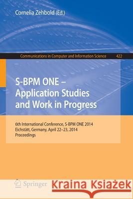 S-Bpm One - Application Studies and Work in Progress: 6th International Conference, S-Bpm One 2014, Eichstätt, Germany, April 22-23, 2014. Proceedings Zehbold, Cornelia 9783319061900 Springer