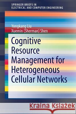 Cognitive Resource Management for Heterogeneous Cellular Networks Yongkang Liu Xuemin (Sherman) Shen 9783319062839 Springer