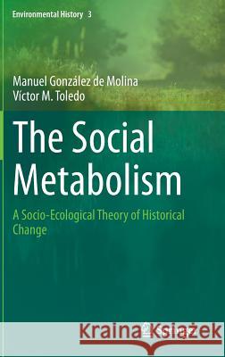 The Social Metabolism: A Socio-Ecological Theory of Historical Change González de Molina, Manuel 9783319063577 Springer