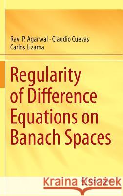 Regularity of Difference Equations on Banach Spaces Ravi P. Agarwal Claudio Cuevas Carlos Lizama 9783319064468