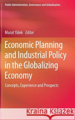 Economic Planning and Industrial Policy in the Globalizing Economy: Concepts, Experience and Prospects Yülek, Murat 9783319064734 Springer