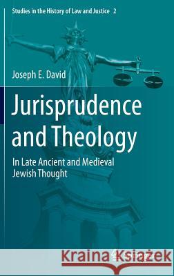 Jurisprudence and Theology: In Late Ancient and Medieval Jewish Thought David, Joseph E. 9783319065830 Springer