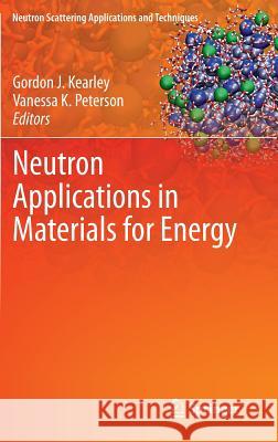 Neutron Applications in Materials for Energy Don Kearly Vanessa Peterson Gordon J. Kearly 9783319066554