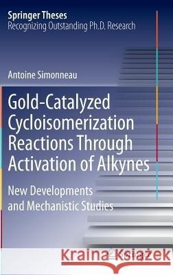 Gold-Catalyzed Cycloisomerization Reactions Through Activation of Alkynes: New Developments and Mechanistic Studies Simonneau, Antoine 9783319067063 Springer