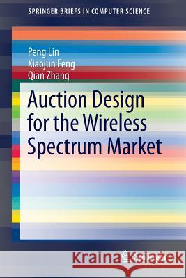 Auction Design for the Wireless Spectrum Market Peng Lin Xiaojun Fen Qian Zhang 9783319067988