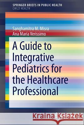 A Guide to Integrative Pediatrics for the Healthcare Professional Sanghamitra Misra Ana Maria Verissimo 9783319068343 Springer