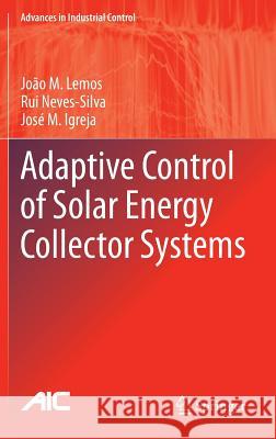 Adaptive Control of Solar Energy Collector Systems Joao M. Lemos Rui A. N. Neves-Silva Jose M. Igreja 9783319068527 Springer