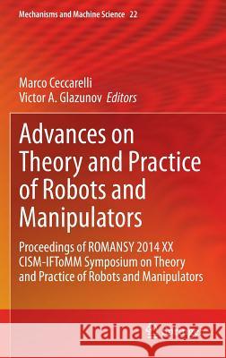 Advances on Theory and Practice of Robots and Manipulators: Proceedings of Romansy 2014 XX Cism-Iftomm Symposium on Theory and Practice of Robots and Ceccarelli, Marco 9783319070575