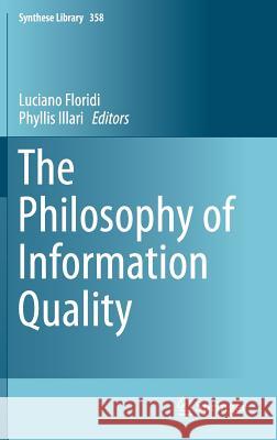 The Philosophy of Information Quality Luciano Floridi Phyllis Illari 9783319071206 Springer