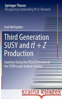 Third Generation Susy and T¯t +Z Production: Searches Using the Atlas Detector at the Cern Large Hadron Collider McFayden, Josh 9783319071909 Springer