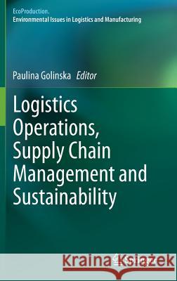 Logistics Operations, Supply Chain Management and Sustainability Paulina Golinska 9783319072869