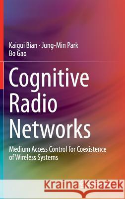 Cognitive Radio Networks: Medium Access Control for Coexistence of Wireless Systems Bian, Kaigui 9783319073286 Springer