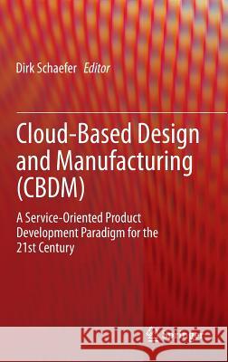 Cloud-Based Design and Manufacturing (Cbdm): A Service-Oriented Product Development Paradigm for the 21st Century Schaefer, Dirk 9783319073972