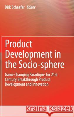 Product Development in the Socio-Sphere: Game Changing Paradigms for 21st Century Breakthrough Product Development and Innovation Schaefer, Dirk 9783319074030