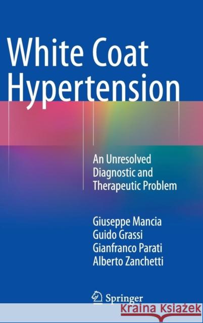 White Coat Hypertension: An Unresolved Diagnostic and Therapeutic Problem Mancia, Giuseppe 9783319074092 Springer