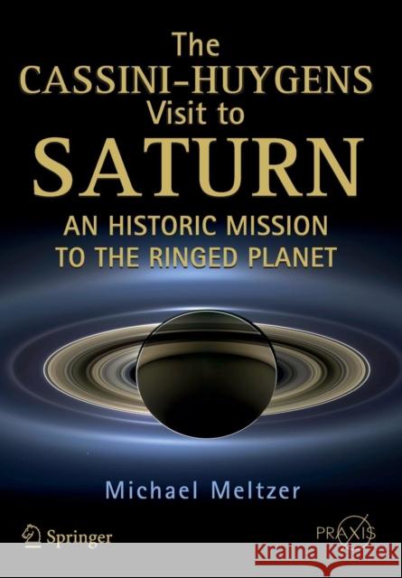 The Cassini-Huygens Visit to Saturn: An Historic Mission to the Ringed Planet Meltzer, Michael 9783319076072 Springer