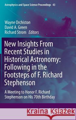 New Insights from Recent Studies in Historical Astronomy: Following in the Footsteps of F. Richard Stephenson: A Meeting to Honor F. Richard Stephenso Orchiston, Wayne 9783319076133 Springer