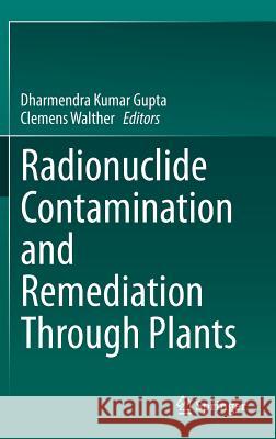 Radionuclide Contamination and Remediation Through Plants Dharmendra Kumar Gupta Clemens Walther 9783319076645