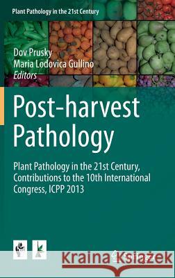 Post-Harvest Pathology: Plant Pathology in the 21st Century, Contributions to the 10th International Congress, Icpp 2013 Prusky, Dov 9783319077000 Springer