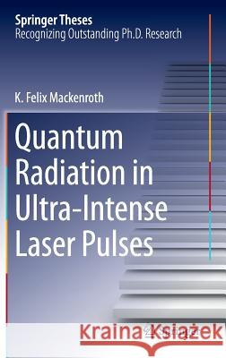 Quantum Radiation in Ultra-Intense Laser Pulses Kai Felix Mackenroth K. Felix Mackenroth 9783319077390 Springer