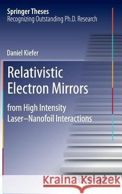 Relativistic Electron Mirrors: From High Intensity Laser-Nanofoil Interactions Kiefer, Daniel 9783319077512