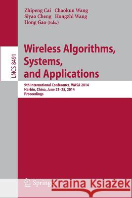 Wireless Algorithms, Systems, and Applications: 9th International Conference, Wasa 2014, Harbin, China, June 23-25, 2014, Proceedings Cai, Zhipeng 9783319077819 Springer