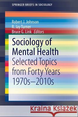 Sociology of Mental Health: Selected Topics from Forty Years 1970s-2010s Johnson, Robert J. 9783319077963 Springer