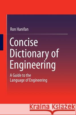 Concise Dictionary of Engineering: A Guide to the Language of Engineering Hanifan, Ron 9783319078380 Springer