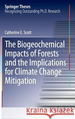 The Biogeochemical Impacts of Forests and the Implications for Climate Change Mitigation Scott, Catherine E. 9783319078502