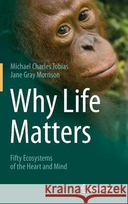 Why Life Matters: Fifty Ecosystems of the Heart and Mind Michael Charles Tobias, Jane Gray Morrison 9783319078595