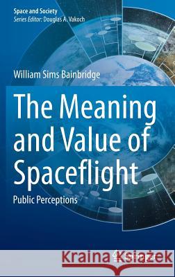 The Meaning and Value of Spaceflight: Public Perceptions Bainbridge, William Sims 9783319078779