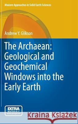 The Archaean: Geological and Geochemical Windows Into the Early Earth Glikson, Andrew Y. 9783319079073 Springer