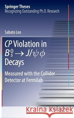 Cp Violation in ^0 -> J/Psi.Phi Decays: Measured with the Collider Detector at Fermilab Leo, Sabato 9783319079288 Springer