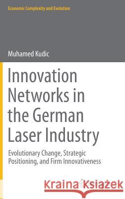 Innovation Networks in the German Laser Industry: Evolutionary Change, Strategic Positioning, and Firm Innovativeness Kudic, Muhamed 9783319079349 Springer