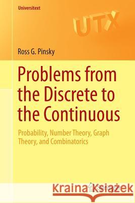 Problems from the Discrete to the Continuous: Probability, Number Theory, Graph Theory, and Combinatorics Pinsky, Ross G. 9783319079646 Springer International Publishing AG