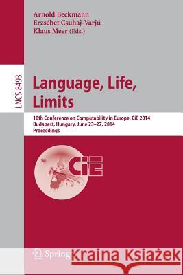 Language, Life, Limits: 10th Conference on Computability in Europe, Cie 2014, Budapest, Hungary, June 23-27, 2014, Proceedings Beckmann, Arnold 9783319080185 Springer