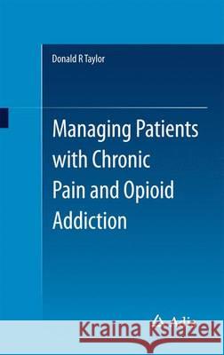 Managing Patients with Chronic Pain and Opioid Addiction Donald Taylor 9783319081106 Adis