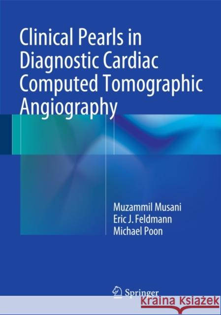 Clinical Pearls in Diagnostic Cardiac Computed Tomographic Angiography Muzammil Musani Michael Poon Eric J. Feldmann 9783319081670