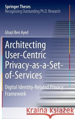 Architecting User-Centric Privacy-As-A-Set-Of-Services: Digital Identity-Related Privacy Framework Ben Ayed, Ghazi 9783319082301