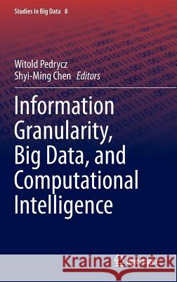 Information Granularity, Big Data, and Computational Intelligence Witold Pedrycz Shyi-Ming Chen 9783319082530 Springer